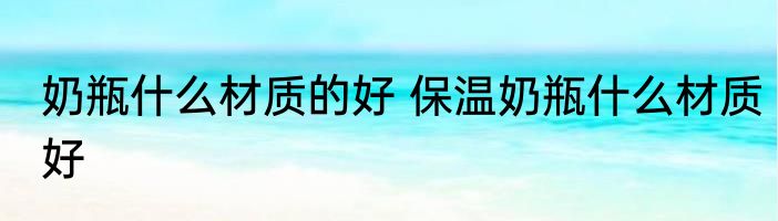 奶瓶什么材质的好 保温奶瓶什么材质好