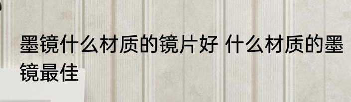 墨镜什么材质的镜片好 什么材质的墨镜最佳