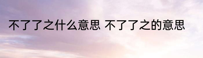 不了了之什么意思 不了了之的意思