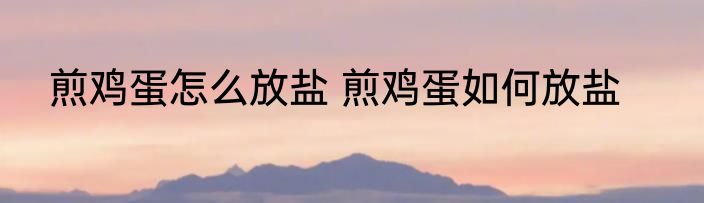 煎鸡蛋怎么放盐 煎鸡蛋如何放盐