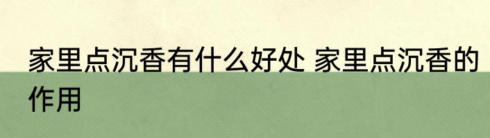 家里点沉香有什么好处 家里点沉香的作用