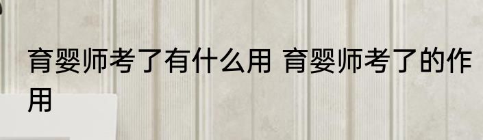 育婴师考了有什么用 育婴师考了的作用