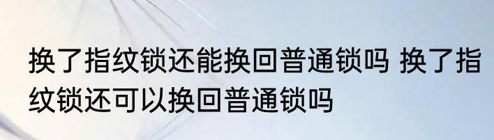 换了指纹锁还能换回普通锁吗 换了指纹锁还可以换回普通锁吗