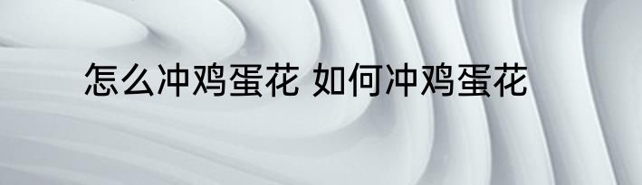 怎么冲鸡蛋花 如何冲鸡蛋花