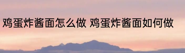 鸡蛋炸酱面怎么做 鸡蛋炸酱面如何做