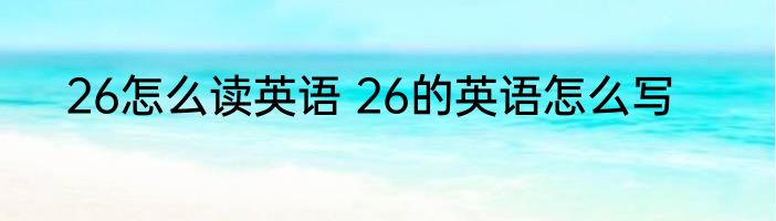 26怎么读英语 26的英语怎么写