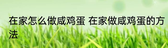 在家怎么做咸鸡蛋 在家做咸鸡蛋的方法