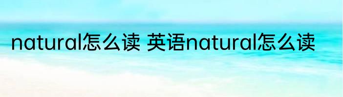 natural怎么读 英语natural怎么读
