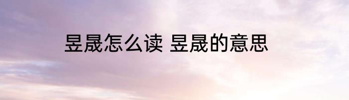 昱晟怎么读 昱晟的意思