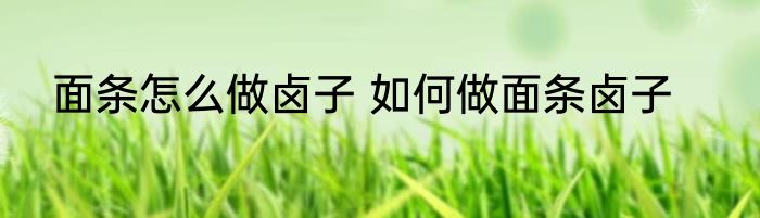 面条怎么做卤子 如何做面条卤子