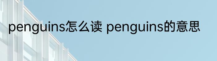penguins怎么读 penguins的意思