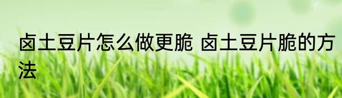 卤土豆片怎么做更脆 卤土豆片脆的方法