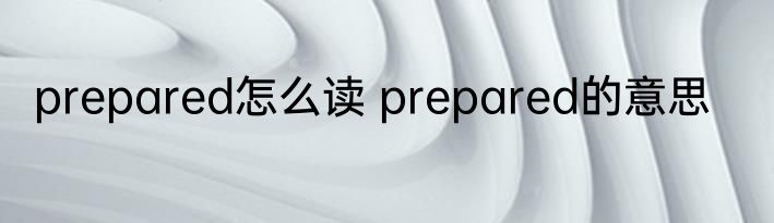 prepared怎么读 prepared的意思
