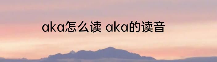 aka怎么读 aka的读音