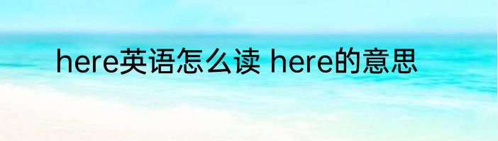 here英语怎么读 here的意思