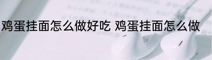 鸡蛋挂面怎么做好吃 鸡蛋挂面怎么做