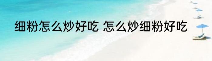 细粉怎么炒好吃 怎么炒细粉好吃