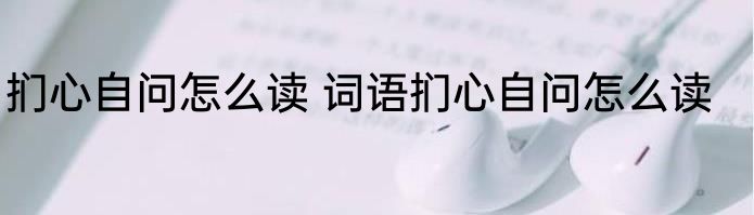 扪心自问怎么读 词语扪心自问怎么读