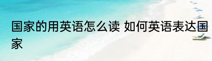 国家的用英语怎么读 如何英语表达国家