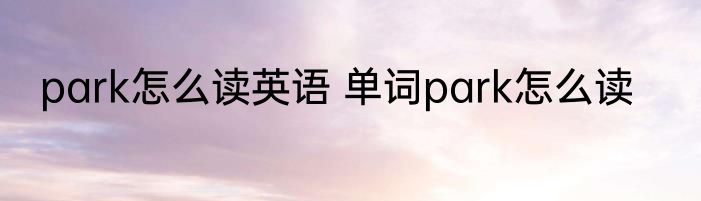 park怎么读英语 单词park怎么读