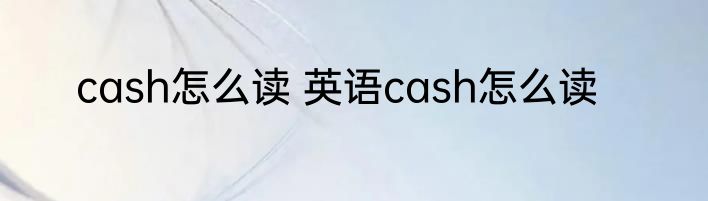 cash怎么读 英语cash怎么读