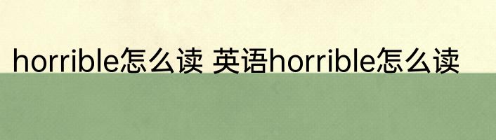 horrible怎么读 英语horrible怎么读