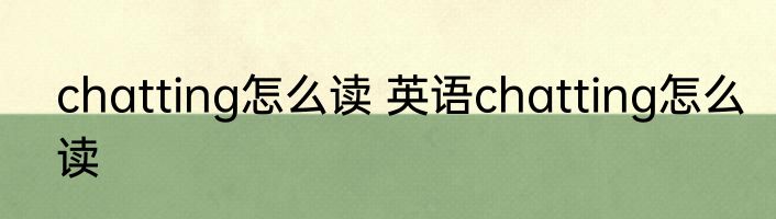 chatting怎么读 英语chatting怎么读
