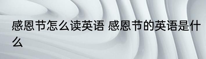 感恩节怎么读英语 感恩节的英语是什么