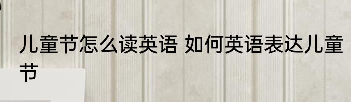 儿童节怎么读英语 如何英语表达儿童节