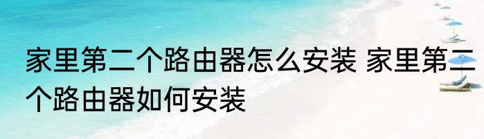 家里第二个路由器怎么安装 家里第二个路由器如何安装