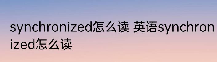 synchronized怎么读 英语synchronized怎么读