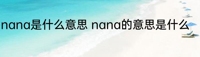 nana是什么意思 nana的意思是什么