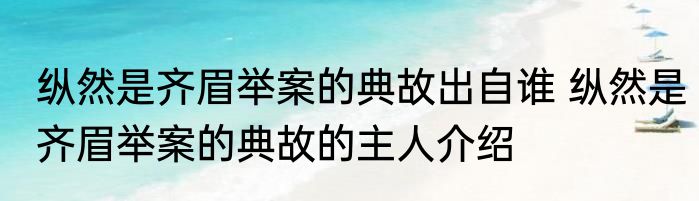 纵然是齐眉举案的典故出自谁 纵然是齐眉举案的典故的主人介绍