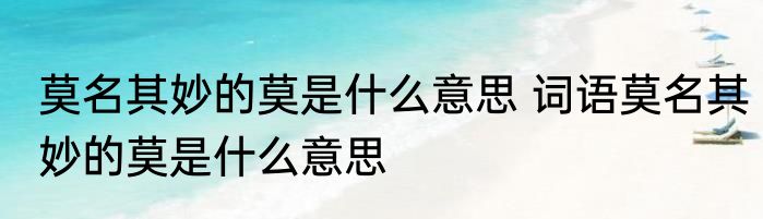 莫名其妙的莫是什么意思 词语莫名其妙的莫是什么意思