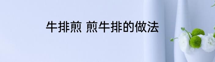 牛排煎 煎牛排的做法