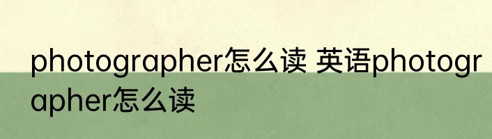 photographer怎么读 英语photographer怎么读