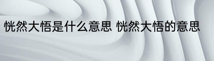 恍然大悟是什么意思 恍然大悟的意思