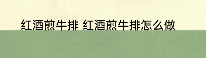 红酒煎牛排 红酒煎牛排怎么做
