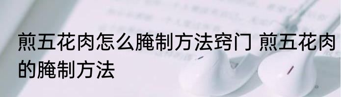 煎五花肉怎么腌制方法窍门 煎五花肉的腌制方法