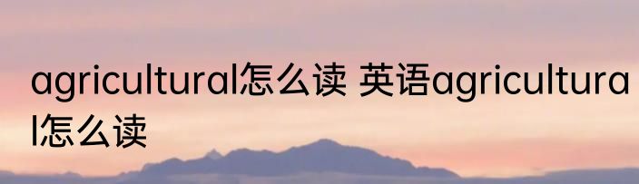 agricultural怎么读 英语agricultural怎么读