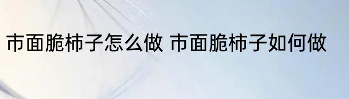 市面脆柿子怎么做 市面脆柿子如何做