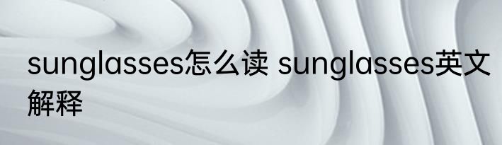 sunglasses怎么读 sunglasses英文解释