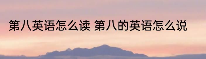 第八英语怎么读 第八的英语怎么说