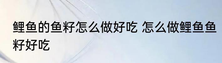 鲤鱼的鱼籽怎么做好吃 怎么做鲤鱼鱼籽好吃