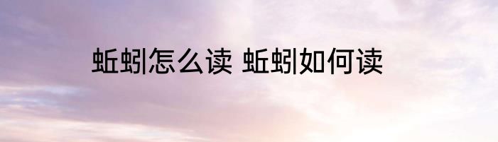 蚯蚓怎么读 蚯蚓如何读