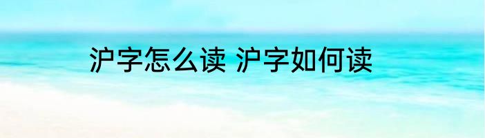 沪字怎么读 沪字如何读