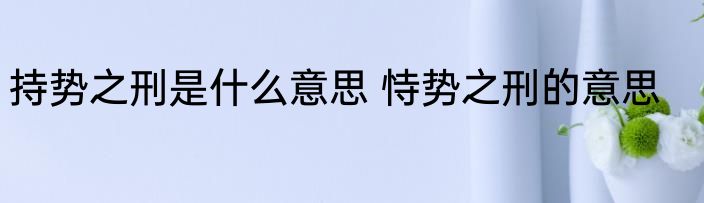 持势之刑是什么意思 恃势之刑的意思