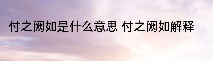 付之阙如是什么意思 付之阙如解释