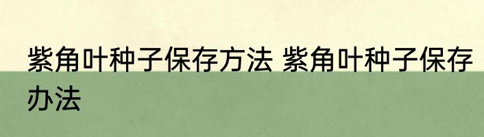 紫角叶种子保存方法 紫角叶种子保存办法