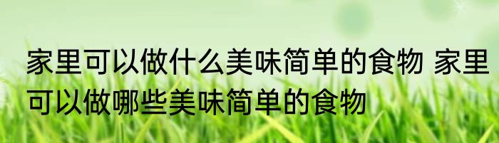 家里可以做什么美味简单的食物 家里可以做哪些美味简单的食物